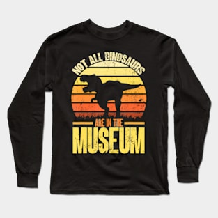 Not All Dinosaurs Are In The Museum  Dinosaur Long Sleeve T-Shirt